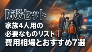 防災セット 家族4人用の必要なものリスト｜費用相場とおすすめ7選
