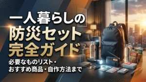 一人暮らしの防災セット完全ガイド｜必要なものリスト・おすすめ商品・自作方法まで