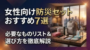 女性向け防災セットおすすめ7選｜必要なものリスト＆選び方を徹底解説