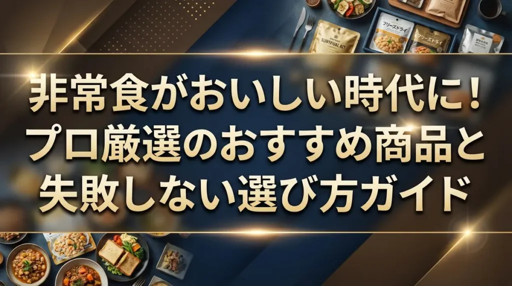 非常食がおいしい時代に！プロ厳選のおすすめ商品と失敗しない選び方ガイド