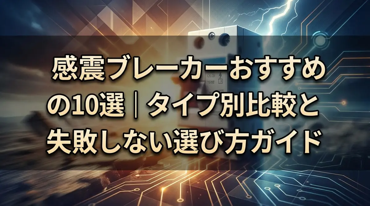感震ブレーカーおすすめ10選｜タイプ別比較と失敗しない選び方ガイド