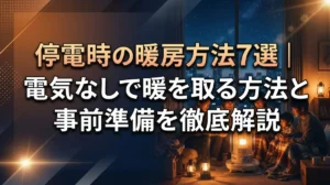 停電時の暖房方法7選｜電気なしで暖を取る方法と事前準備を徹底解説
