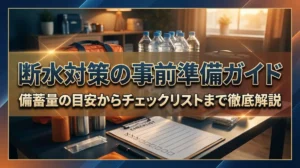 断水対策の事前準備ガイド｜備蓄量の目安からチェックリストまで徹底解説