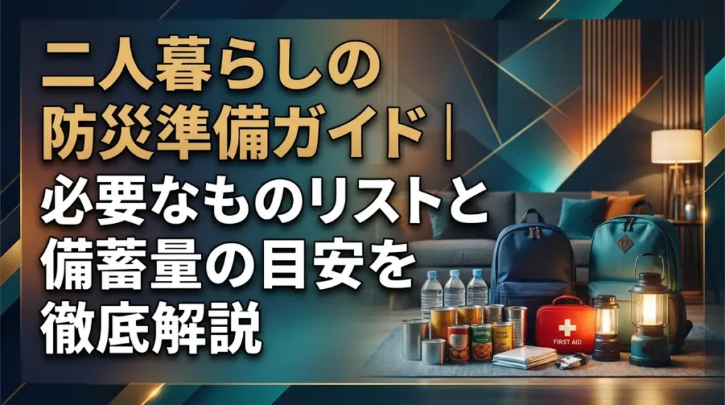 二人暮らしの防災準備ガイド｜必要なものリストと備蓄量の目安を徹底解説