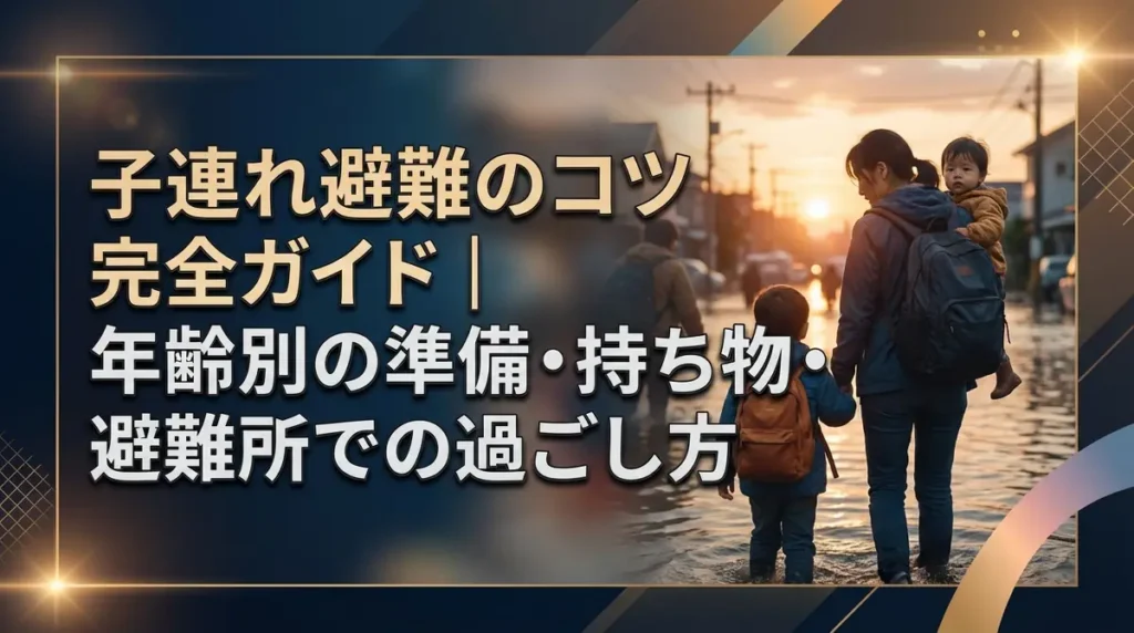 子連れ避難のコツ完全ガイド｜年齢別の準備・持ち物・避難所での過ごし方
