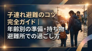 子連れ避難のコツ完全ガイド｜年齢別の準備・持ち物・避難所での過ごし方